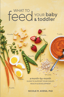 What to Feed Your Baby and Toddler: A Month-By-Month Guide to Support Your Child's Health and Development - Avena, Nicole M