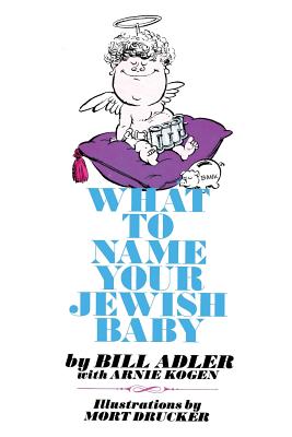 What to Name Your Jewish Baby - Kogen, Arnie, and Adler, Bill