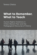 What to Remember What to Teach: Human Rights Violations in Chile's Recent Past and the Pedagogical Discourse of History