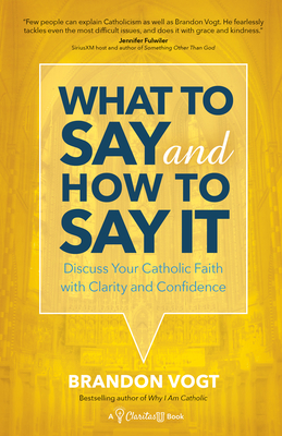 What to Say and How to Say It: Discuss Your Catholic Faith with Clarity and Confidence - Vogt, Brandon