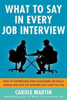 What to Say in Every Job Interview: How to Understand What Managers Are Really Asking and Give the Answers That Land the Job - Martin, Carole