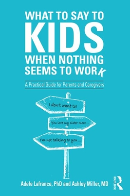 What to Say to Kids When Nothing Seems to Work: A Practical Guide for Parents and Caregivers - LaFrance, Adele, and Miller, Ashley P