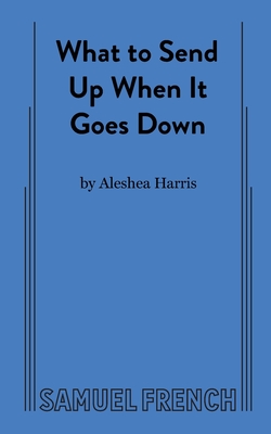 What to Send Up When It Goes Down - Harris, Aleshea