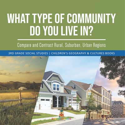 What Type of Community Do You Live In? Compare and Contrast Rural, Suburban, Urban Regions 3rd Grade Social Studies Children's Geography & Cultures Books - Baby Professor