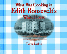 What Was Cooking in Edith Roosevelt's White House? - Larkin, Tanya