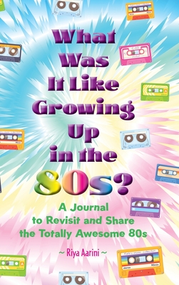 What Was It Like Growing Up in the 80s?: A Journal to Revisit and Share the Totally Awesome 80s - Aarini, Riya
