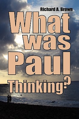 What Was Paul Thinking?: Introducing the New Perspective on Paul and His Thoughts on Women and Homosexuality - Brown, Richard A