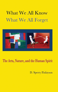 What We All Know, What We All Forget: The Arts, Nature, and the Human Spirit