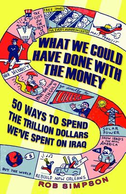 What We Could Have Done with the Money: 50 Ways to Spend the Trillion Dollars We've Spent on Iraq - Simpson, Rob