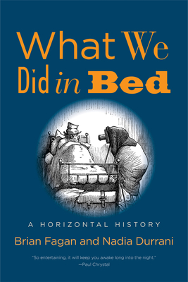 What We Did in Bed: A Horizontal History - Fagan, Brian, and Durrani, Nadia