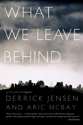 What We Leave Behind - Jensen, Derrick, and McBay, Aric