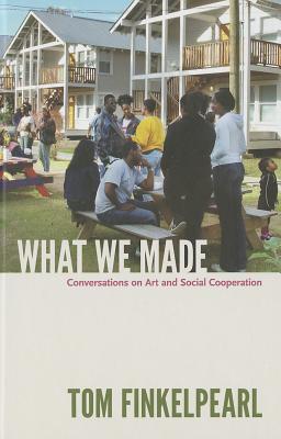 What We Made: Conversations on Art and Social Cooperation - Finkelpearl, Tom