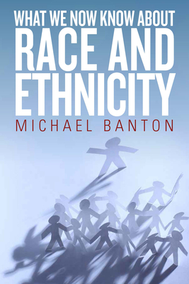 What We Now Know About Race and Ethnicity - Banton, Michael