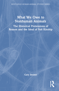 What We Owe to Nonhuman Animals: The Historical Pretensions of Reason and the Ideal of Felt Kinship