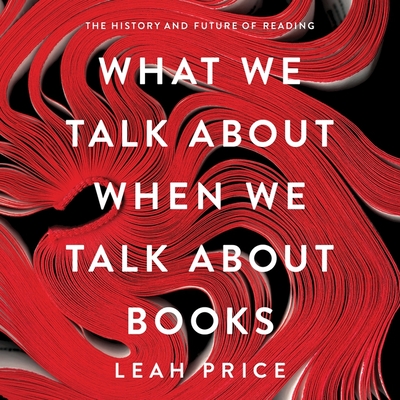 What We Talk about When We Talk about Books: The History and Future of Reading - Price, Leah, and Rodgers, Elisabeth (Read by)
