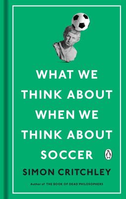 What We Think about When We Think about Soccer - Critchley, Simon