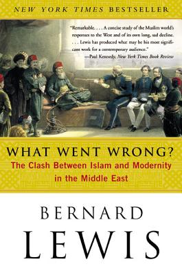 What Went Wrong?: The Clash Between Islam and Modernity in the Middle East - Lewis, Bernard W