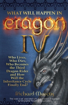 What Will Happen in Eragon IV: Who Lives, Who Dies, Who Becomes the Third Dragon Rider and How Will the Inheritance Cycle Finally E - Marcus, Richard