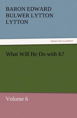 What Will He Do with It? - Lytton, Baron Edward Bulwer Lytton