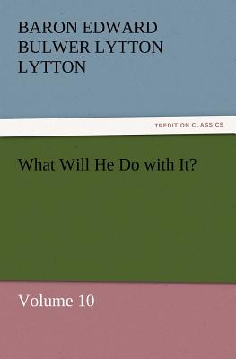 What Will He Do with It? - Lytton, Baron Edward Bulwer Lytton