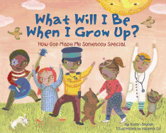 What Will I Be When I Grow Up?: How God Made Me Somebody Special