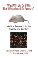 What Will We Do If We Don't Experiment on Animals: Medicla Research for the Twenty-first Century - Greek, Jean Swingle, and Greek, C.Ray