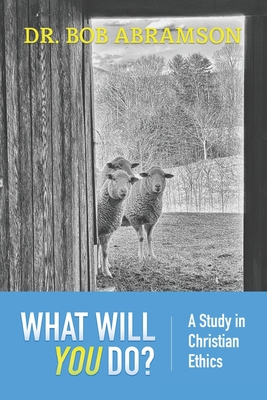 What Will You Do?: A Study in Christian Ethics - Abramson, Bob