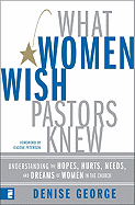 What Women Wish Pastors Knew: Understanding the Hopes, Hurts, Needs, and Dreams of Women in the Church - George, Denise
