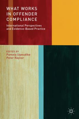 What Works in Offender Compliance: International Perspectives and Evidence-Based Practice - Ugwudike, Pamela, and Raynor, P. (Editor)