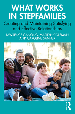 What Works in Stepfamilies: Creating and Maintaining Satisfying and Effective Relationships - Ganong, Lawrence, and Coleman, Marilyn, and Sanner, Caroline