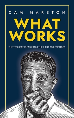 What Works: The Ten Best Ideas from the First 200 Episodes - Marston, Cam