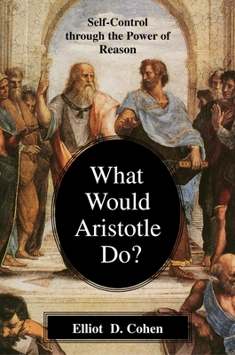 What Would Aristotle Do?: Self-Control Through the Power of Reason - Cohen, Elliot D