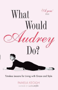 What Would Audrey Do?: Timeless Lessons for Living with Grace & Style