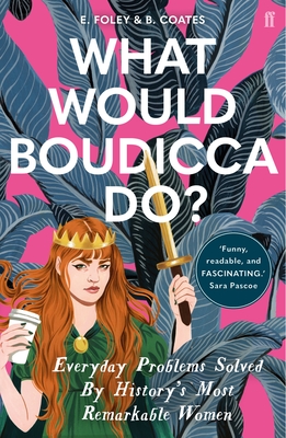 What Would Boudicca Do?: Everyday Problems Solved by History's Most Remarkable Women - Foley, Elizabeth, and Coates, Beth