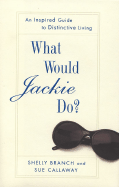 What Would Jackie Do?: An Inspired Guide to Distinctive Living - Branch, Shelly, and Callaway, Sue