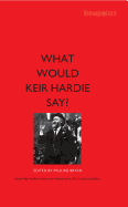 What Would Keir Hardie Say?: Exploring Hardie's vision and relevence to 21st Century politics