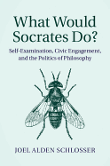 What Would Socrates Do?: Self-Examination, Civic Engagement, and the Politics of Philosophy