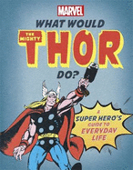What Would The Mighty Thor Do?: A Marvel super hero's guide to everyday life
