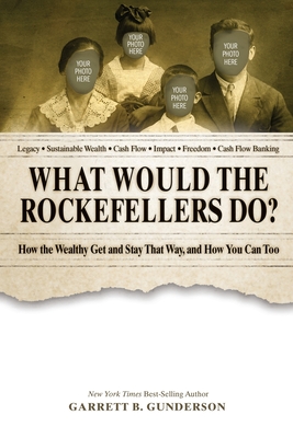 What Would the Rockefellers Do?: How the Wealthy Get and Stay That Way, and How You Can Too - Gunderson, Garrett B
