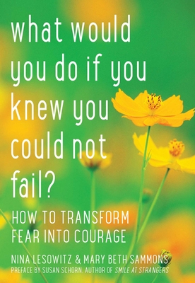 What Would You Do If You Knew You Could Not Fail: How to Transform Fear Into Courage - Lesowitz, Nina, and Sammons, Mary Beth, and Schorn, Susan (Foreword by)