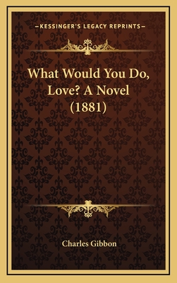 What Would You Do, Love? a Novel (1881) - Gibbon, Charles