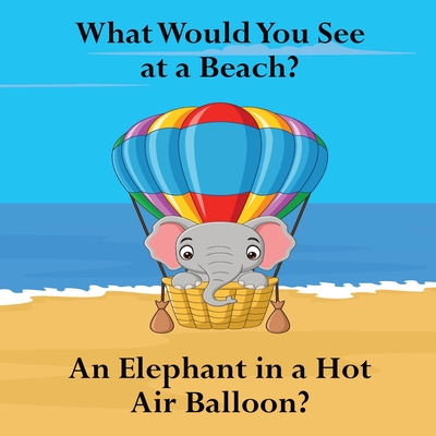 What Would You See at a Beach: An Elephant in a Hot Air Balloon? - Lege, Shane