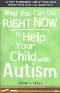 What You Can Do Right Now to Help Your Child with Autism - Levy, Jonathan