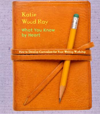 What You Know by Heart: How to Develop Curriculum for Your Writing Workshop - Ray, Katie Wood