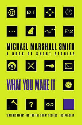 What You Make It: Selected Short Stories - Smith, Michael Marshall