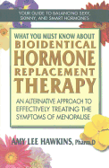What You Must Know about Bioidentical Hormone Replacement Therapy: An Alternative Approach to Effectively Treating the Symptoms of Menopause