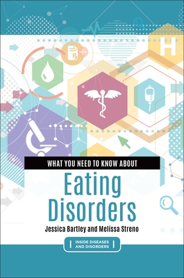 What You Need to Know about Eating Disorders - Bartley, Jessica, and Streno, Melissa