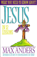 What You Need to Know about Jesus in 12 Lessons: The What You Need to Know Study Guide Series