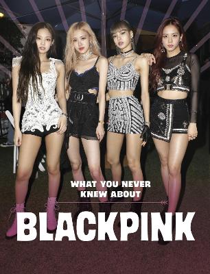 What You Never Knew About Blackpink - Bolte, Mari