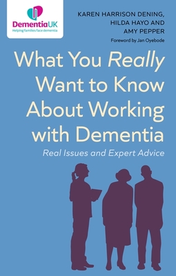 What You Really Want to Know about Working with Dementia: Real Issues and Expert Advice - Dening, Karen Harrison, and Hayo, Hilda, and Pepper, Amy